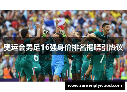 奥运会男足16强身价排名揭晓引热议