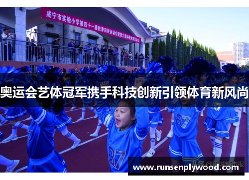奥运会艺体冠军携手科技创新引领体育新风尚