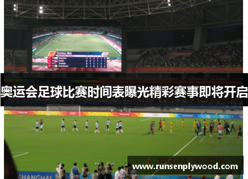 奥运会足球比赛时间表曝光精彩赛事即将开启