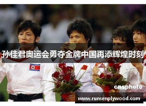 孙佳君奥运会勇夺金牌中国再添辉煌时刻