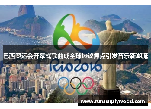 巴西奥运会开幕式歌曲成全球热议焦点引发音乐新潮流