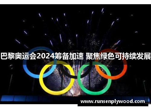 巴黎奥运会2024筹备加速 聚焦绿色可持续发展