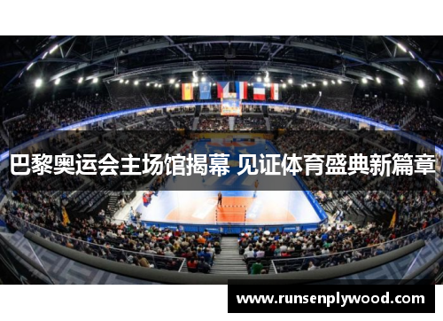 巴黎奥运会主场馆揭幕 见证体育盛典新篇章