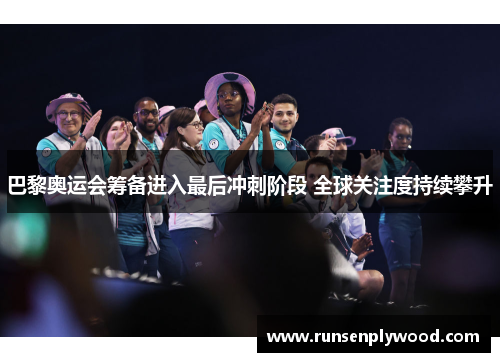 巴黎奥运会筹备进入最后冲刺阶段 全球关注度持续攀升
